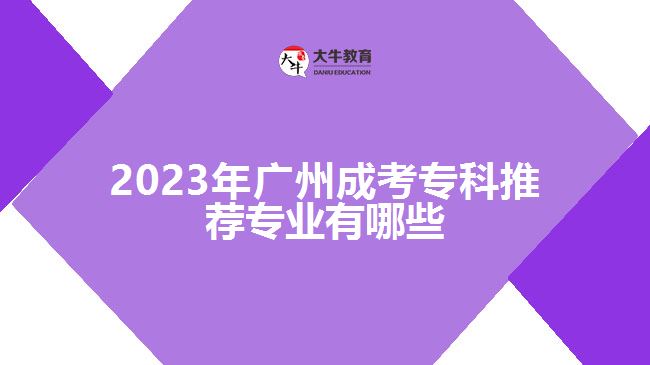 2023年广州成考专科推荐专业有哪些