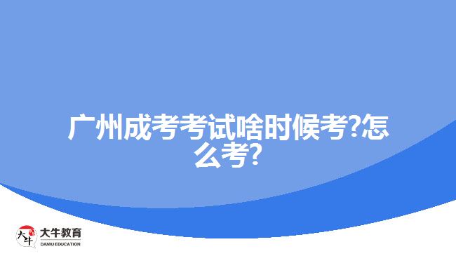 广州成考考试啥时候考?怎么考?