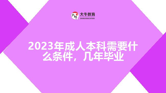 成人本科需要什么条件，几年毕业