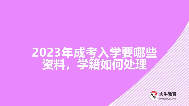 成考入学要哪些资料，学籍如何处理