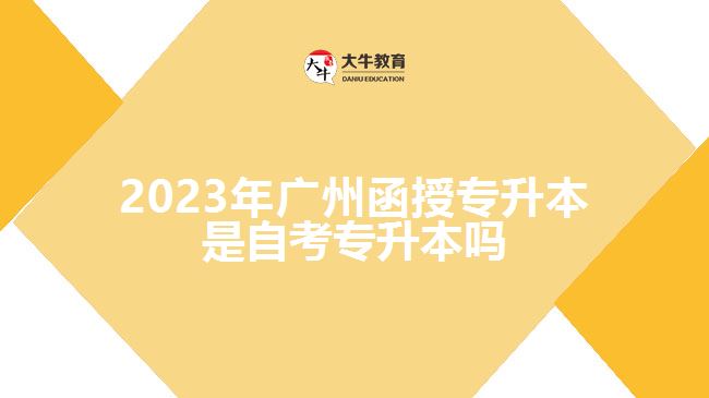 广州函授专升本是自考专升本吗