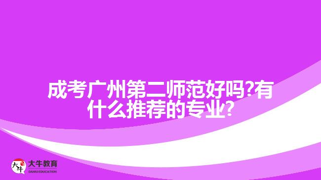 成考广州第二师范好吗?有什么推荐的专业?