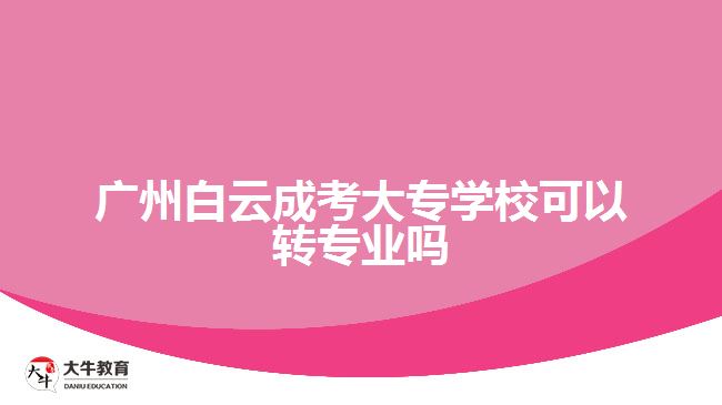 广州白云成考大专学校可以转专业吗