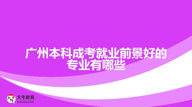 广州本科成考就业前景好的专业有哪些