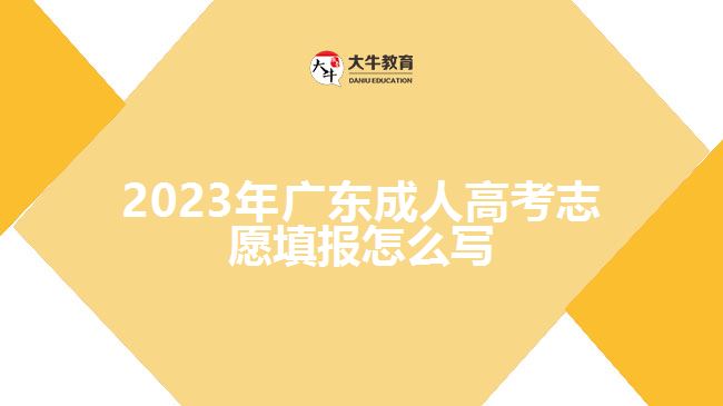 2023年广东成人高考志愿填报怎么写