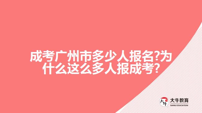 成考广州市多少人报名?为什么这么多人报成考?
