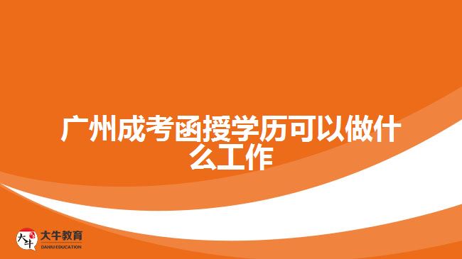 广州成考函授学历可以做什么工作