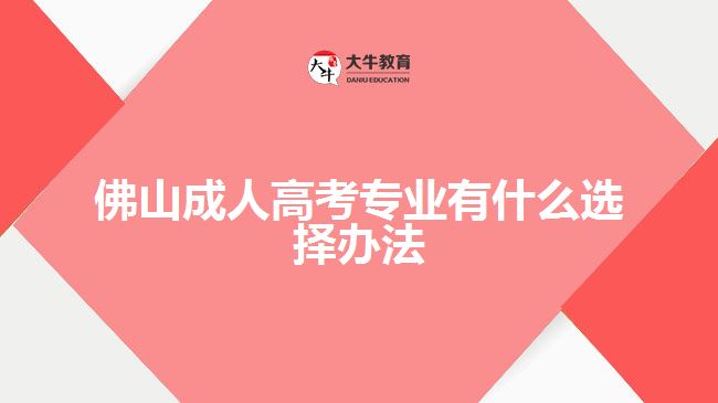 佛山成人高考专业有什么选择办法