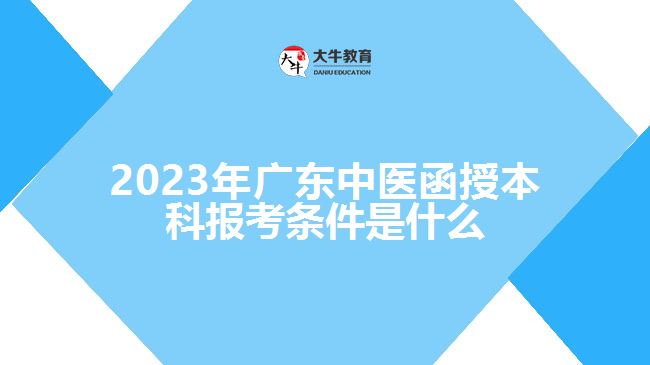 2023年广东中医函授本科报考条件是什么