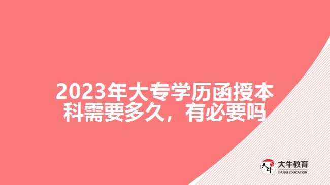 2023年大专学历函授本科需要多久，有必要吗
