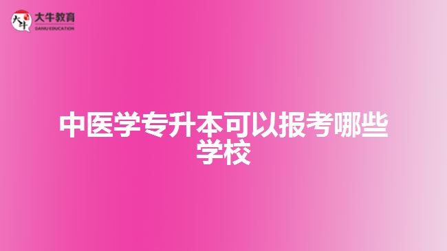 中医学专升本可以报考哪些学校