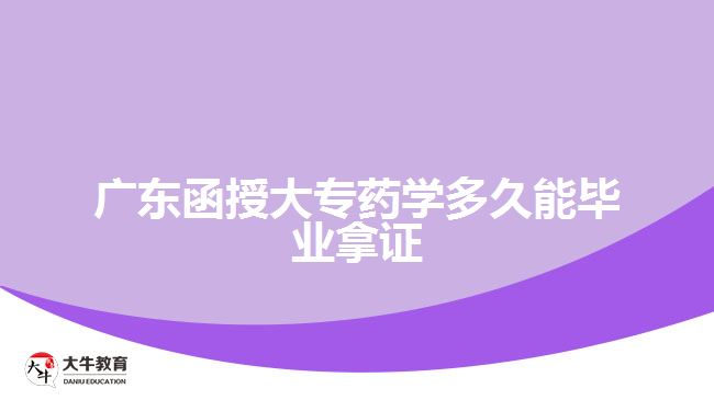 广东函授大专药学多久能毕业拿证