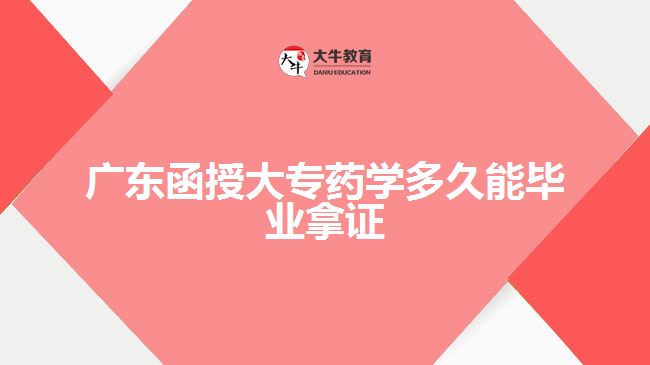 广东函授大专药学多久能毕业拿证