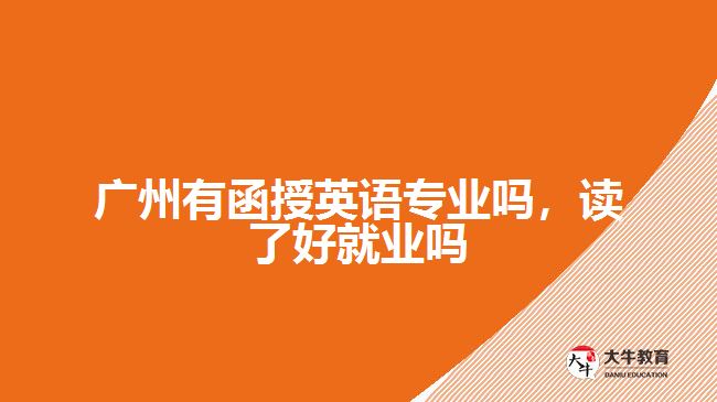 广州有函授英语专业吗，读了好就业吗
