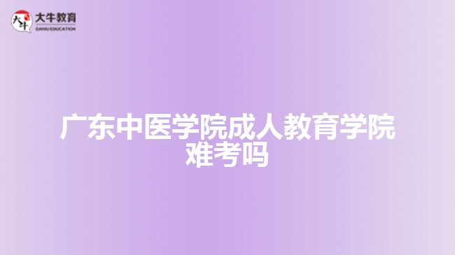 广东中医学院成人教育学院难考吗