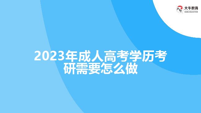 <b>2023年成人高考学历考研需要怎么做</b>