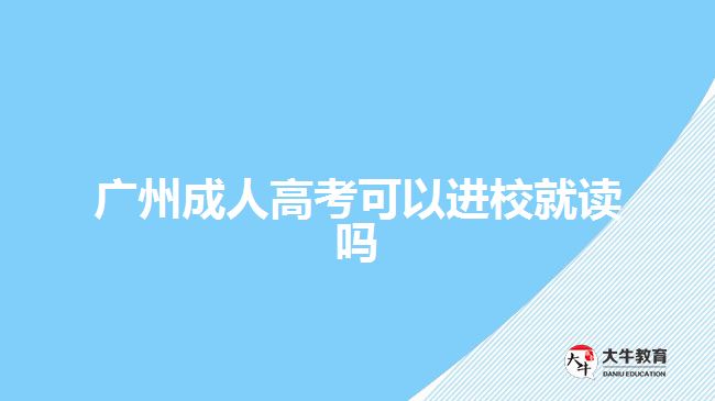 广州成人高考可以进校就读吗