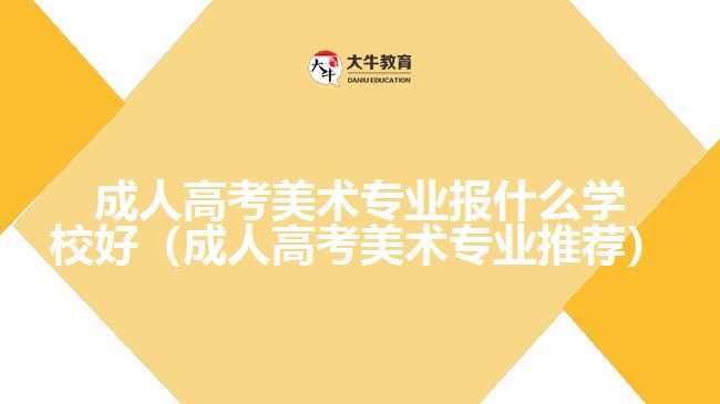 成人高考美术专业报什么学校好