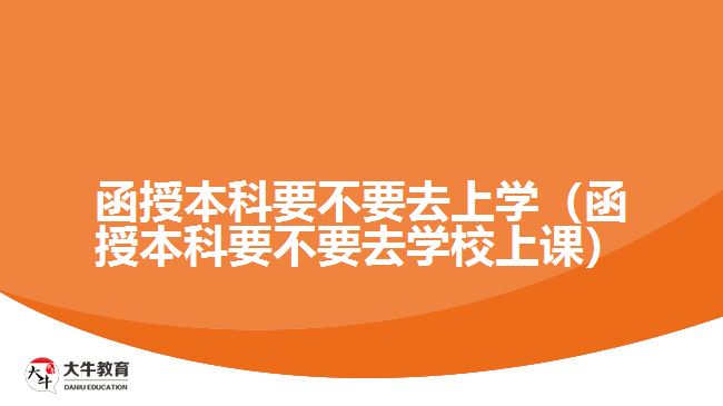 函授本科要不要去上学