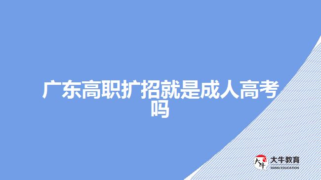 广东高职扩招就是成人高考吗