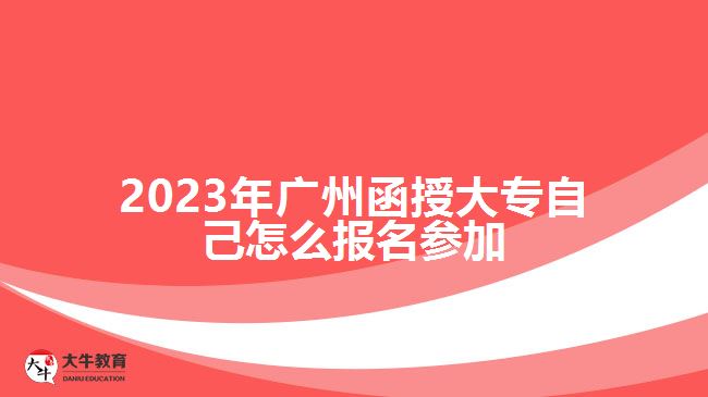 2023年广州函授大专自己怎么报名参加