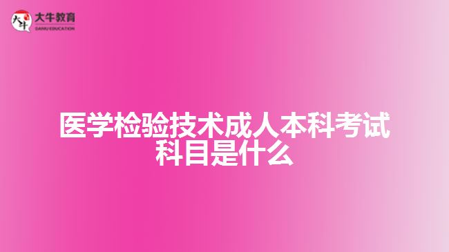 医学检验技术成人本科考试科目是什么