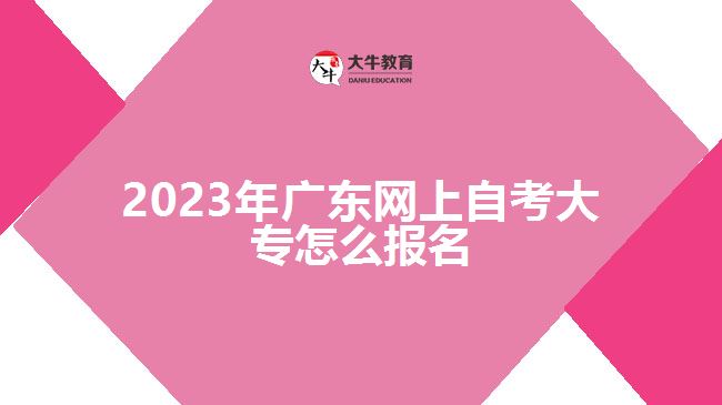 2023年广东网上自考大专怎么报名