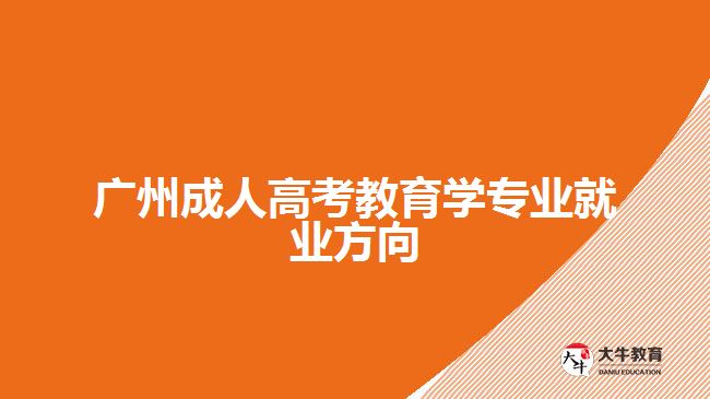 广州成人高考教育学专业就业方向