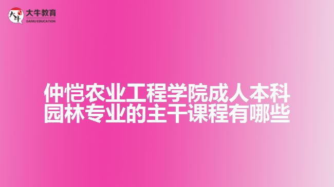 仲恺农业工程学院成人本科园林专业的主干课程有哪些