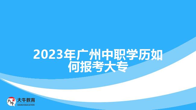 2023年广州中职学历如何报考大专