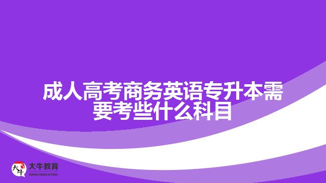 成人高考商务英语专升本需要考些什么