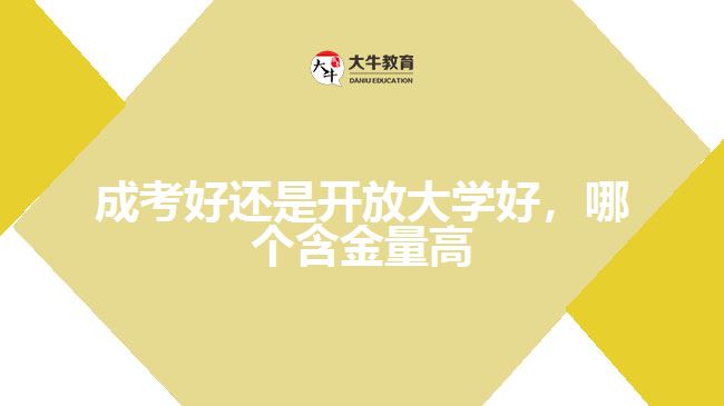 成考好还是开放大学好，哪个含金量高
