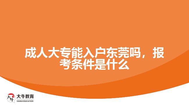 成人大专能入户东莞吗，报考条件