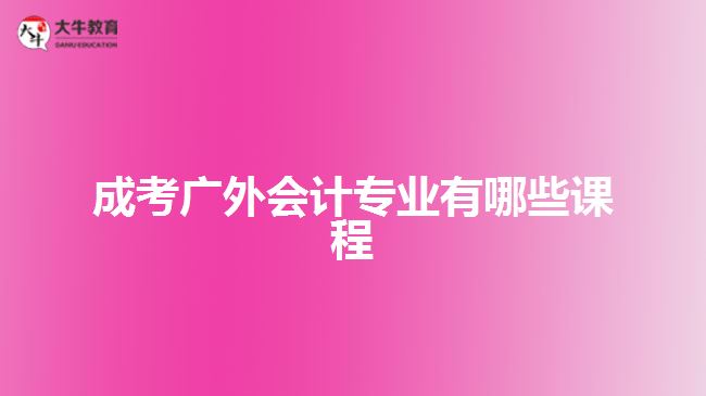 成考广外会计专业有哪些课程