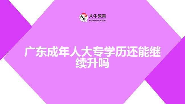 广东成年人大专学历还能继续升吗