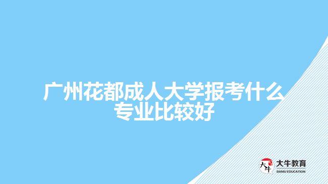 广州花都成人大学报考什么专业比较好