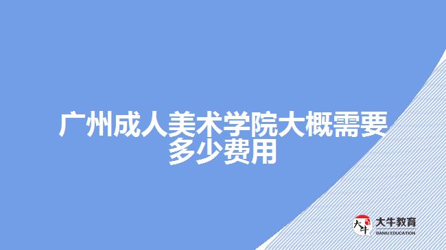 广州成人美术学院大概需要多少费用