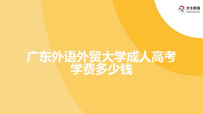 广东外语外贸大学成人高考学费多少钱