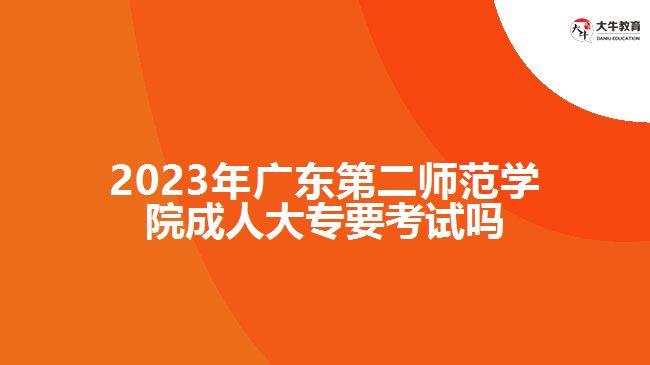 广东第二师范学院成人大专要考试吗