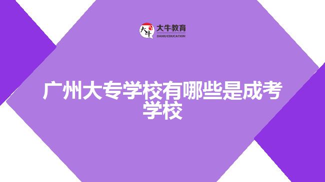 广州大专学校有哪些是成考学校