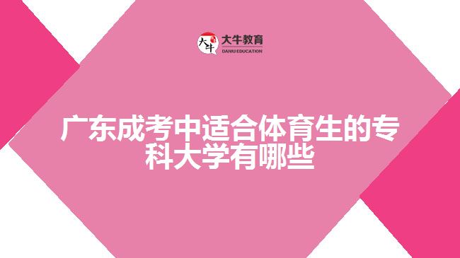 广东成考中适合体育生的专科大学有哪些