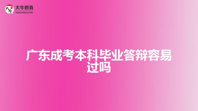 广东成考本科毕业答辩容易过吗