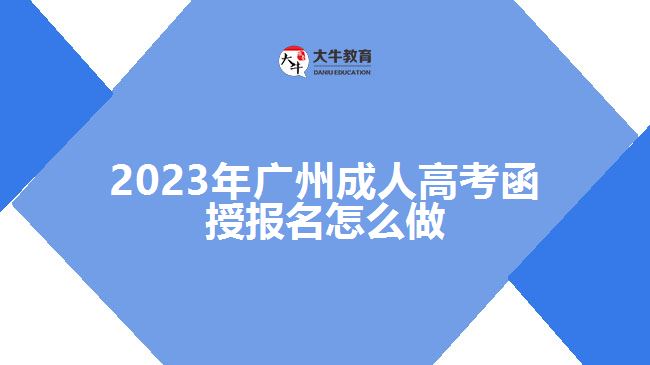 2023年广州成人高考函授报名怎么做