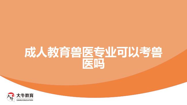 成人教育兽医专业可以考兽医吗