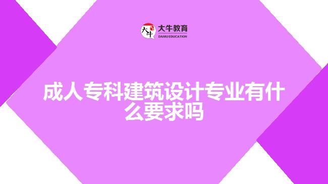 成人专科建筑设计专业有什么要求吗