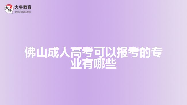 佛山成人高考可以报考的专业有哪些
