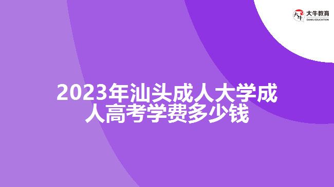 2023年汕头成人大学成人高考学费多少钱
