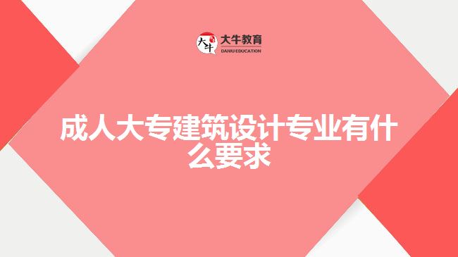 成人大专建筑设计专业有什么要求