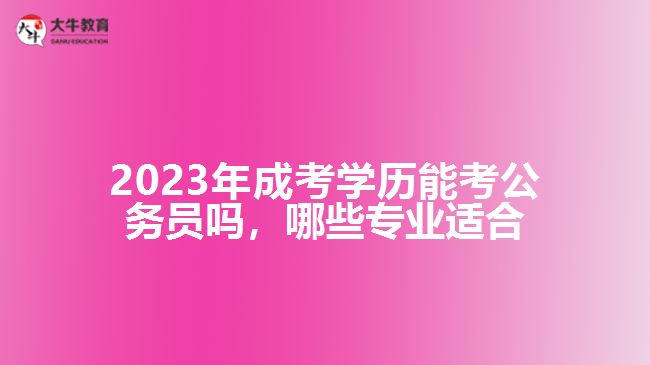 成考学历能考公务员吗哪些专业适合