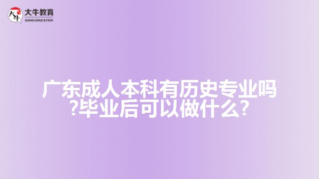 广东成人本科有历史专业吗?毕业后可以做什么?